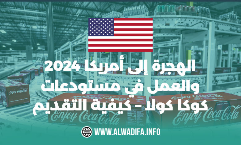 Alwadifa info الهجرة إلى أمريكا 2024 والعمل في مستودعات كوكا كولا – كيفية التقديم
