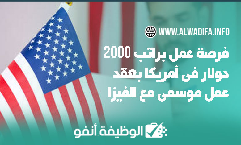 Alwadifa info فرصة عمل براتب 2000 دولار في أمريكا مع عقد عمل موسمي وتأشيرة
